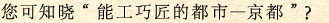 您可知晓“能工巧匠的都市―京都”？